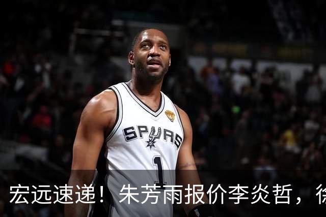 宏远速递！朱芳雨报价李炎哲，徐杰新身份曝光，杜锋深夜发声